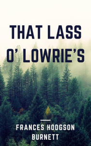 Title: That Lass O' Lowrie's (Annotated), Author: Frances Hodgson Burnett