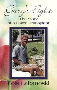 Title: GARY'S FIGHT: The Story of a Failed Transplant, Author: Lois Labanoski