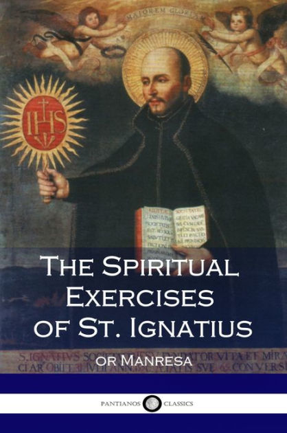 The Spiritual Exercises of St. Ignatius by St. Ignatius of Loyola ...