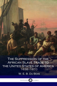 Title: The Suppression of the African Slave Trade to the United States of America, Author: W. E. B. Du Bois