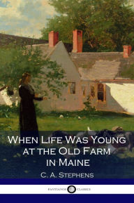 Title: When Life Was Young at the Old Farm in Maine, Author: C. A. Stephens