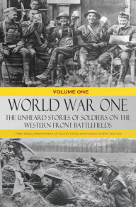 Title: World War One: The Unheard Stories of Soldiers on the Western Front Battlefields: First World War Stories as told by those who fought in WW1 Battles - Volume One, Author: Various