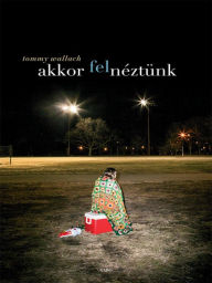 Title: Akkor felnéztünk (We All Looked Up), Author: Tommy Wallach