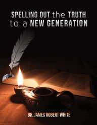 Title: Spelling Out the Truth to a New Generation, Author: Dr. James Robert White