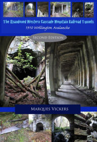 Title: The Abandoned Western Cascade Mountain Railroad Tunnels and 1910 Wellington Avalanche, Author: Marques Vickers