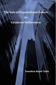 Title: The Role Of Organizational Culture on Corporate Performance, Author: Tewodros Tedla