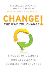 Title: Change the Way You Change!: 5 Roles of Leaders Who Accelerate Business Performance, Author: R. Kendall Lyman