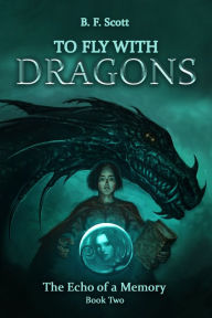 Title: To Fly with Dragons: The Echo of a Memory, Author: B.F. Scott