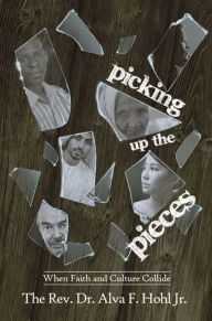 Title: Picking Up the Pieces: When Faith and Culture Collide, Author: The Rev. Dr. Alva F. Hohl Jr.
