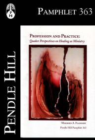 Title: Profession and Practice: Quaker Perspectives on Healing as Ministry, Author: Maureen A. Flannery