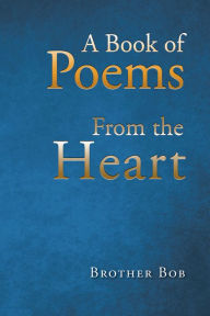 Title: A Book of Poems From the Heart, Author: Brother Bob