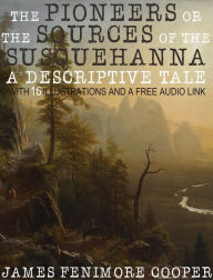 Title: The Pioneers or the Sources of the Susquehanna, a Descriptive Tale: With 16 Illustrations and a Free Audio Link., Author: James Fenimore Cooper