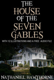 Title: The House of the Seven Gables: With 12 Illustrations and a Free Audio Link., Author: Nathaniel Hawthorne