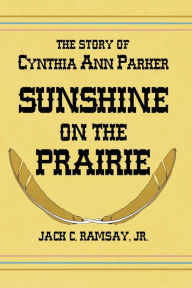 Title: Sunshine on the Prairie: The Story of Cynthia Ann Parker, Author: Jack C. Ramsay