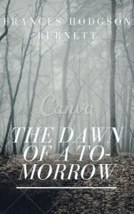 Title: The Dawn of a To-morrow (Annotated & Illustrated), Author: Frances Hodgson Burnett