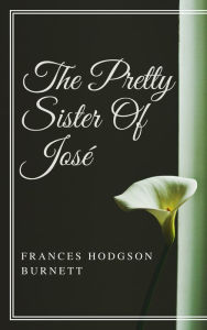 Title: The Pretty Sister Of Jose (Annotated & Illustrated), Author: Frances Hodgson Burnett