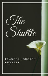 Title: The Shuttle (Annotated), Author: Frances Hodgson Burnett