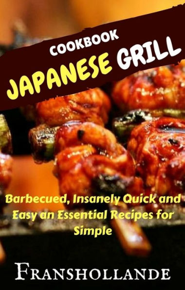 Japanese Grill Recipes: 101 Barbecued, Insanely Quick and Easy an Essential Recipes for Simple