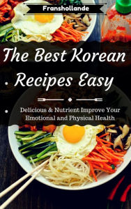 Title: The Best Korean Recipes Easy: Delicious & Nutrient Improve Your Emotional and Physical Health, Author: Robert Breen