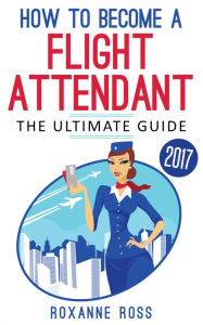 Title: How To Become A Flight Attendant: The Ultimate Guide, Author: Roxanne Ross