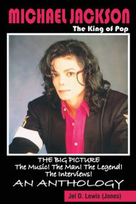 Title: Michael Jackson-The King of Pop: The Big Picture!-The Music!-The Man!-The Legend!-The Interviews! An Anthology!, Author: Jel D. Lewis (Jones)