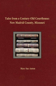 Title: Tales of a Century-Old Courthouse: New Madrid County, Missouri, Author: Mary Sue Anton