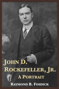 Title: John D. Rockefeller, Jr.: A Portrait, Author: Raymond B. Fosdick