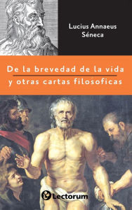 Title: De la brevedad de la vida y otras cartas filosoficas, Author: Lucius Annaeus Seneca