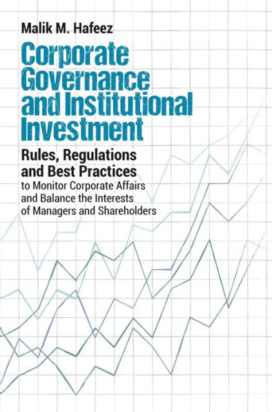 Corporate Governance and Institutional Investment Rules, Regulations and Best Practices to Monitor Corporate Affairs and Balance the Interests of Managers and Shareholders