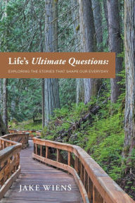 Title: Life's Ultimate Questions: Exploring the Stories that Shape Our Everyday, Author: Jake Wiens