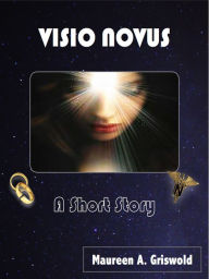 Title: Visio Novus: A Short Story, Author: Maureen Griswold