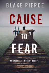 Title: Cause to Fear (An Avery Black MysteryBook 4), Author: Blake Pierce