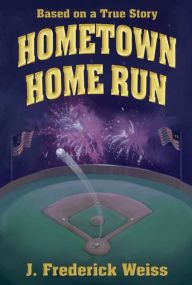 Title: Hometown Home Run (Based on a True Story), Author: J. Frederick Weiss