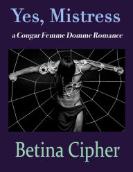 Title: Yes, Mistress: A Cougar Femme Domme Romance, Author: Betina Cipher