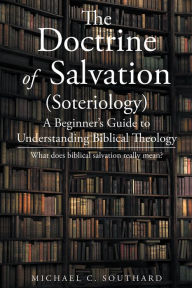 Title: The Doctrine of Salvation; A Beginner's Guide to Understanding Biblical Theology: What Does Biblical Salvation Reall, Author: Speed Orange