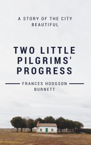 Title: Two Little Pilgrims' Progress (Annotated & Illustrated), Author: Frances Hodgson Burnett