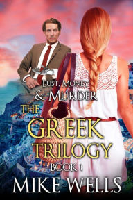 Title: The Greek Trilogy, Book 1 (Lust, Money & Murder #10), Author: Mike Wells