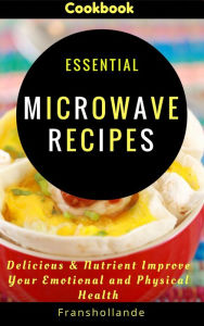 Title: Essential Microwave Recipes: Delicious & Nutrient Improve Your Emotional and Physical Health, Author: Robert Breen