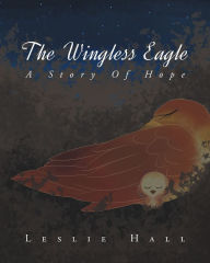 Title: The Wingless Eagle - A Story Of Hope, Author: Leslie Hall