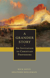 Title: A Grander Story: An Invitation to Christian Professors, Author: Rick Hove