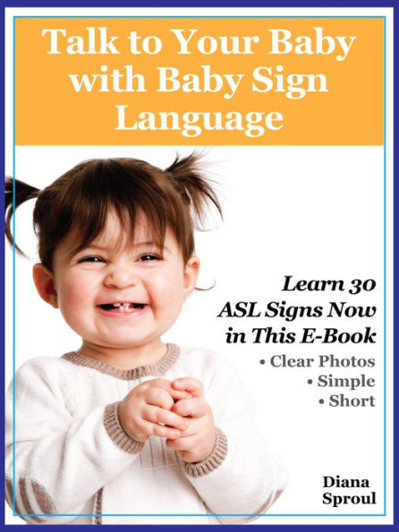 Talk to Your Baby with Baby Sign Language: Learn 30 basic signs easily with this simple guide