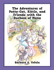 Title: The Adventures of Patty-Cat, Kittle, and Friends with the Duchess of Manx, Author: Barbara A. Cefalu