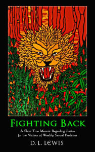 Title: Fighting Back: A Short True Memoir Regarding Justice for the Victims of Wealthy Sexual Predators, Author: D. L. Lewis