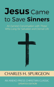 Title: Jesus Came to Save Sinners: An Earnest Conversation with Those Who Long for Salvation and Eternal Life, Author: Charles H. Spurgeon