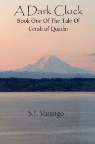 Title: A Dark Clock - Book One of the Tale of Cerah of Quadar, Author: S.J. Varengo