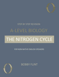 Title: Step by Step Revision - A-Level Biology - The Nitrogen Cycle: For Non-native English Speakers, Author: Bobby Flint