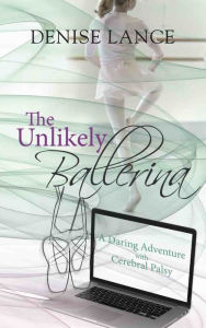 Title: The Unlikely Ballerina: A Daring Adventure with Cerebral Palsy, Author: Denise Lance