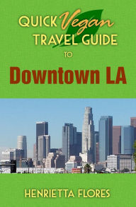 Title: Quick Vegan Travel Guide to Downtown LA, Author: Henrietta Flores