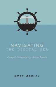 Title: Navigating the Digital Sea: Gospel Guidance for Social Media, Author: Kort Marley