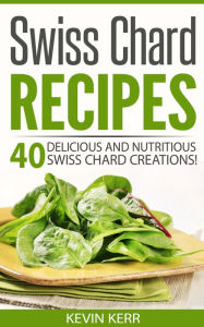 Title: Swiss Chard Recipes: 40 Delicious and Nutritious Swiss Chard Creations! (Vegan Swiss Chard Recipes), Author: Kevin Kerr